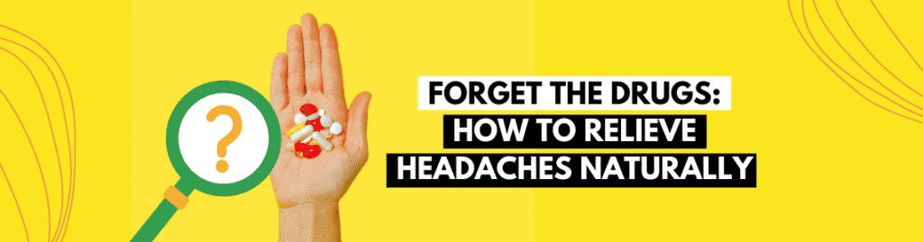 Forget the Drugs How to Relieve Headaches Naturally