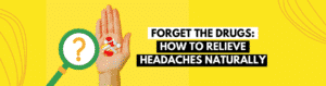 Forget the Drugs How to Relieve Headaches Naturally