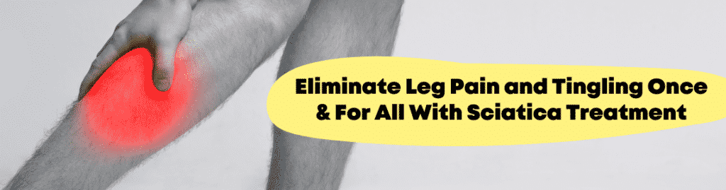 Eliminate Leg Pain and Tingling Once And For All With Sciatica Treatment